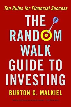 The Random Walk Guide to Investing: Ten Rules for Financial Success - Burton Gordon Malkiel