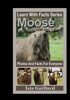 Moose Photos and Facts for Everyone: Animals in Nature (Learn With Facts Series, Band 56)