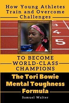 The Tori Bowie Mental Toughness Formula: How Young Athletes Train and Overcome Challenges to Become World-class Champions (Legendary Lives: ... Lives of History's Most Influential People)