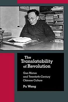 The Translatability of Revolution: Guo Moruo and Twentieth-Century Chinese Culture (Harvard East Asian Monographs, 415)
