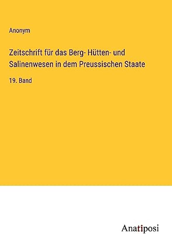 Zeitschrift für das Berg- Hütten- und Salinenwesen in dem Preussischen Staate: 19. Band