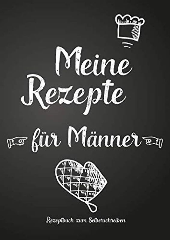 Meine Rezepte für Männer - Rezeptbuch zum Selberschreiben: Persönliches Geschenk für Mann, Freund, Vater, Kollege, Bruder, Hobbykoch (Blanko Rezeptsammelbuch)