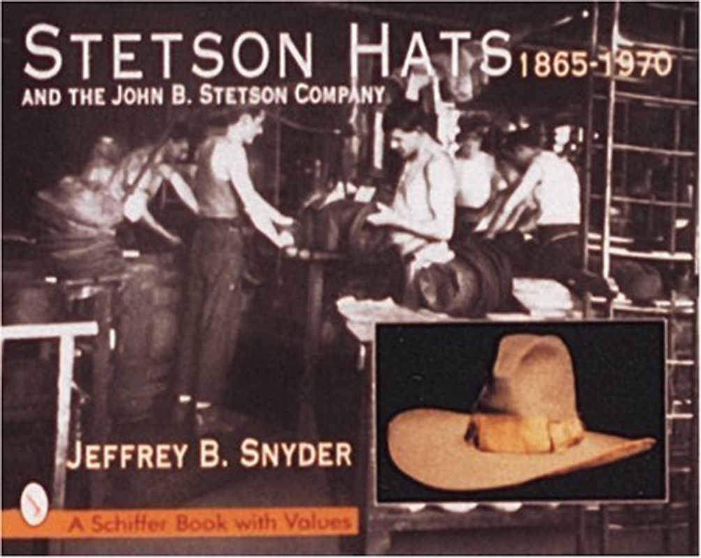 Stetson Hats & the John B. Stetson Company: 1865-1970: And the John B.Stetson Company 1865-1970 (Schiffer Book with Values) - Snyder, Jeffrey B.