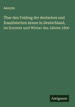 Über den Feldzug der deutschen und französischen Armee in Deutschland, im Sommer und Winter des Jahres 1800