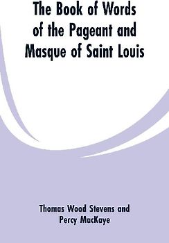 The Book Of Words Of The Pageant And Masque Of Saint Louis