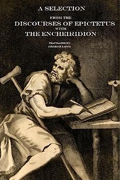 A Selection From the Discourses of Epictetus with the Encheiridion