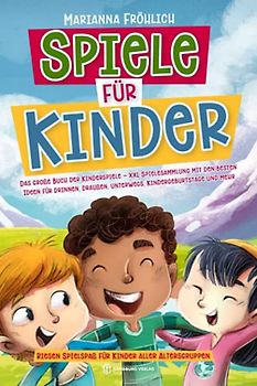 Spiele für Kinder: Das große Buch der Kinderspiele - XXL Spielesammlung mit den besten Ideen für drinnen, draußen, unterwegs, Kindergeburtstage und mehr