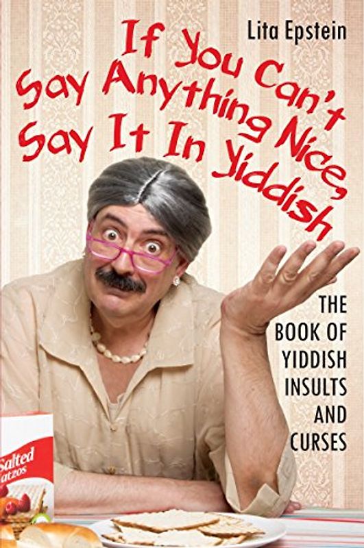 If You Can't Say Anything Nice, Say It in Yiddish: The Book of Yiddish Insults and Curses