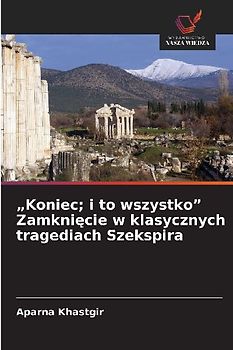"Koniec; i to wszystko" Zamkni¿cie w klasycznych tragediach Szekspira
