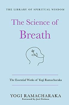 The Science of Breath: The Essential Works of Yogi Ramacharaka (The Library of Spiritual Wisdom)