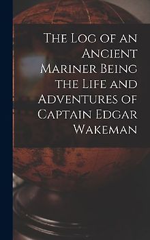 The Log of an Ancient Mariner Being the Life and Adventures of Captain Edgar Wakeman