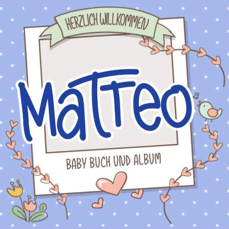 Herzlich Willkommen Matteo - Baby Buch und Album: Personalisiertes Babybuch und Babyalbum, Geschenk zur Geburt mit dem Baby Namen auf dem Cover