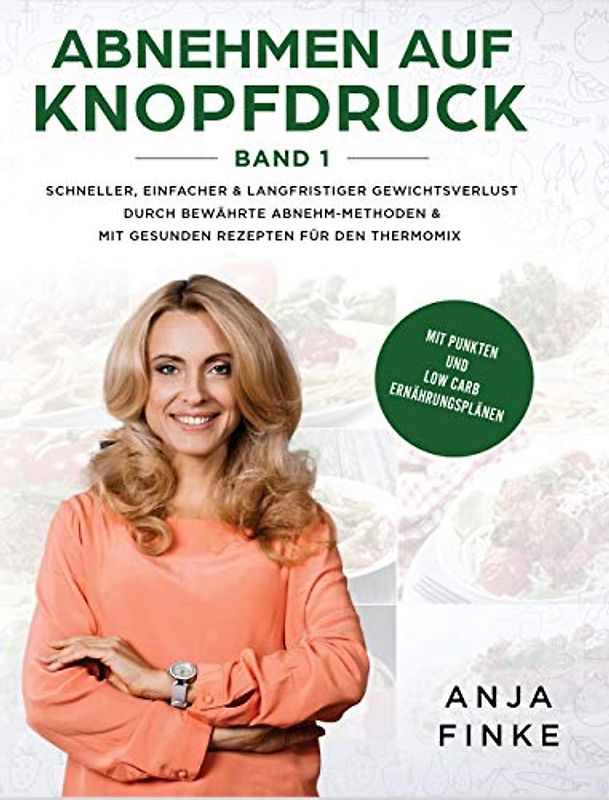 Abnehmen auf Knopfdruck Band 1: Schneller, einfacher & langfristiger Gewichtsverlust durch bewährte Abnehm-Methoden & mit gesunden Rezepten für den Thermomix (Mit Punkten & Low Carb Ernährungsplänen)