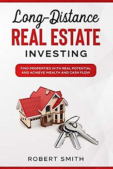 Long-Distance Real Estate Investing: Find Properties with Real Potential and Achieve Wealth and Cashflow