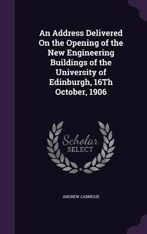 An Address Delivered On the Opening of the New Engineering Buildings of the University of Edinburgh, 16Th October, 1906