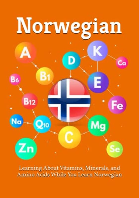 Learning About Vitamins, Minerals, and Amino Acids While You Learn Norwegian: Unlocking the Language of Nutrients: A Bilingual Guide to Vitamins, ... Acids (Books for Learning Norwegian, Band 3)