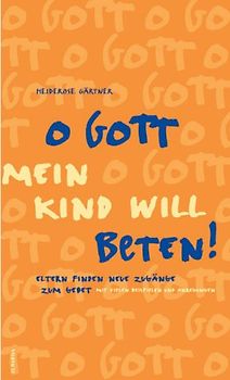 O Gott, mein Kind will beten. Eltern finden neue Zugänge zum Gebet - Mit vielen Anregungen und Beispielen