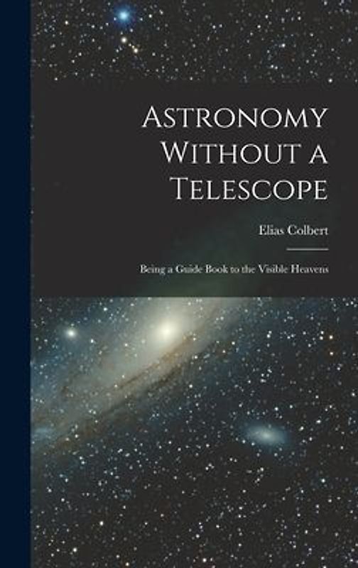 Astronomy Without a Telescope: Being a Guide Book to the Visible Heavens