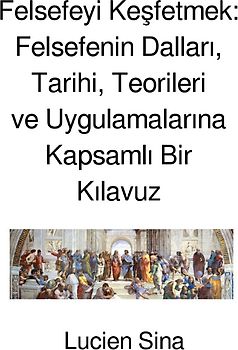 Felsefeyi Keşfetmek: Felsefenin Dalları, Tarihi, Teorileri ve Uygulamalarına Kapsamlı Bir Kılavuz
