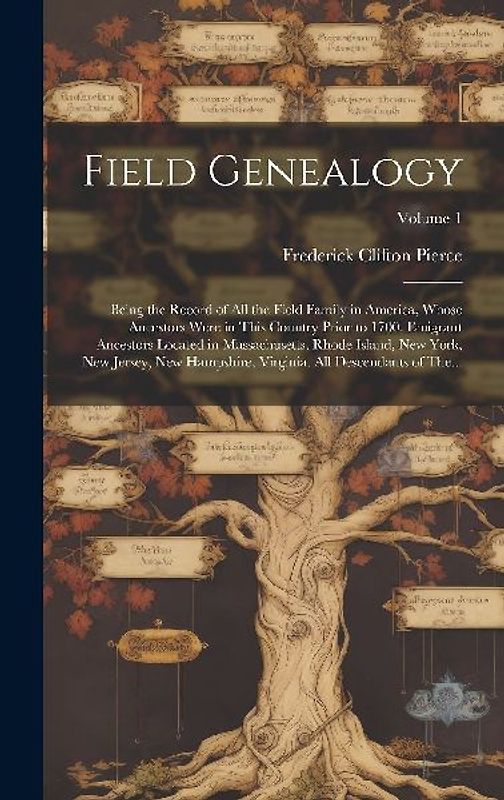 Field Genealogy; Being the Record of All the Field Family in America, Whose Ancestors Were in This Country Prior to 1700. Emigrant Ancestors Located i