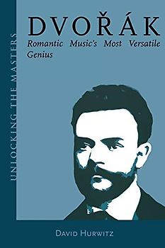 Dvorak: Romantic Music's Most Versatile Genius (Unlocking the Masters, Band 5)