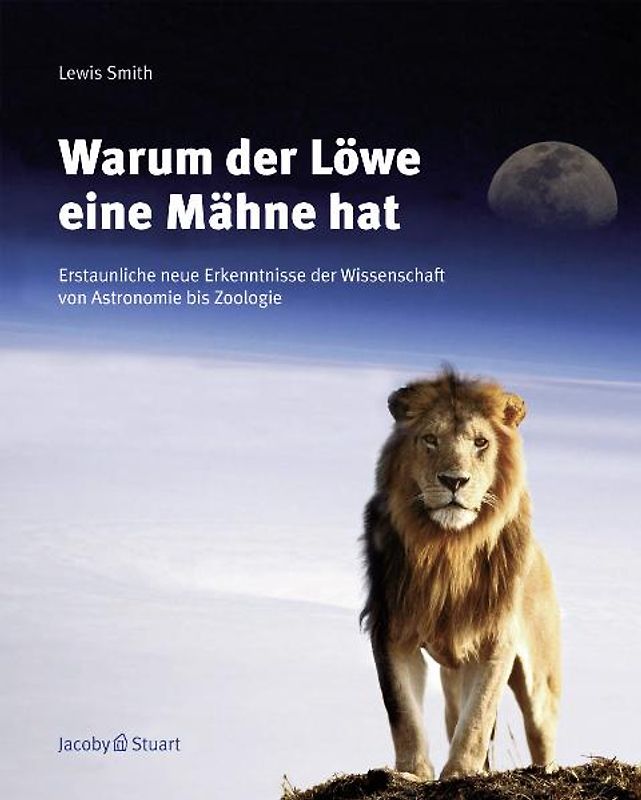 Warum der Löwe eine Mähne hat. Erstaunliche Erkenntnisse der Wissenschaft von Astronomie bis Zoologie
