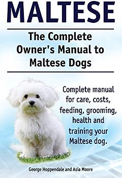Maltese. The Complete Owners manual to Maltese dogs. Complete manual for care, costs, feeding, grooming, health and training your Maltese dog.