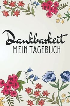 Dankbarkeit, Mein Tagebuch, negative Gedanken stoppen.: Erreiche das perfekte Mindset durch Dankbarkeit. Ein Tagebuch für Erwachsene zu mehr Achtsamkeit.