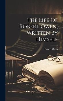 The Life Of Robert Owen, Written By Himself