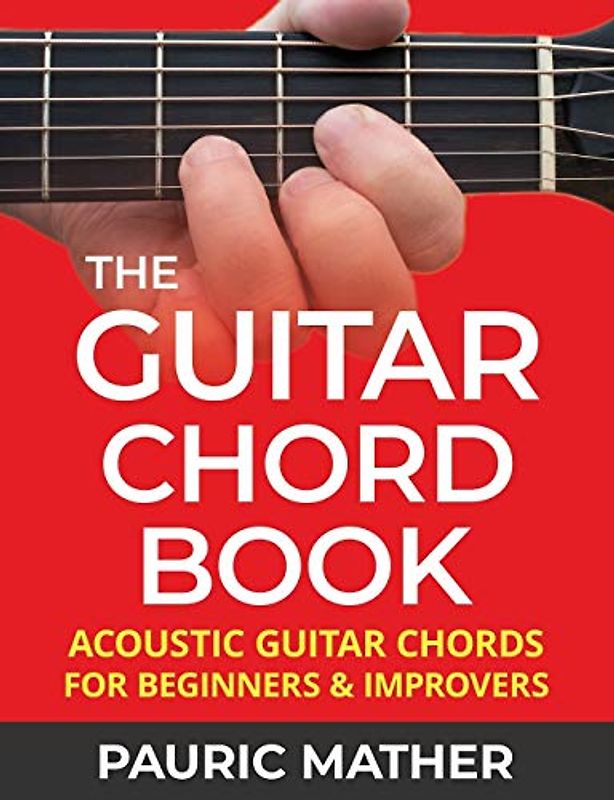 The Guitar Chord Book: Acoustic Guitar Chords For Beginners & Improvers (Learn How To Play Guitar)