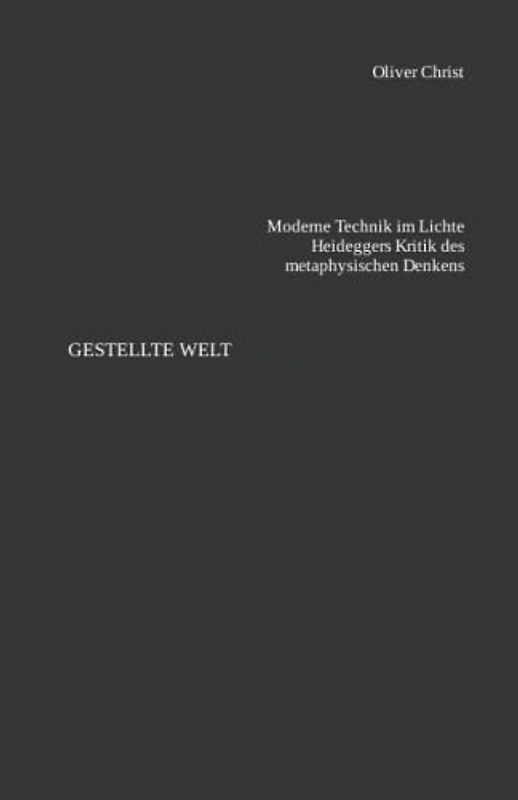 Gestellte Welt: Moderne Technik im Lichte Heideggers Kritik des metaphysischen Denkens