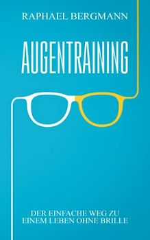 Augentraining: Der einfache Weg zu einem Leben ohne Brille - Wie du durch gezielte Übungen deine Sehkraft verbessern kannst und ein Leben ohne Brille führst