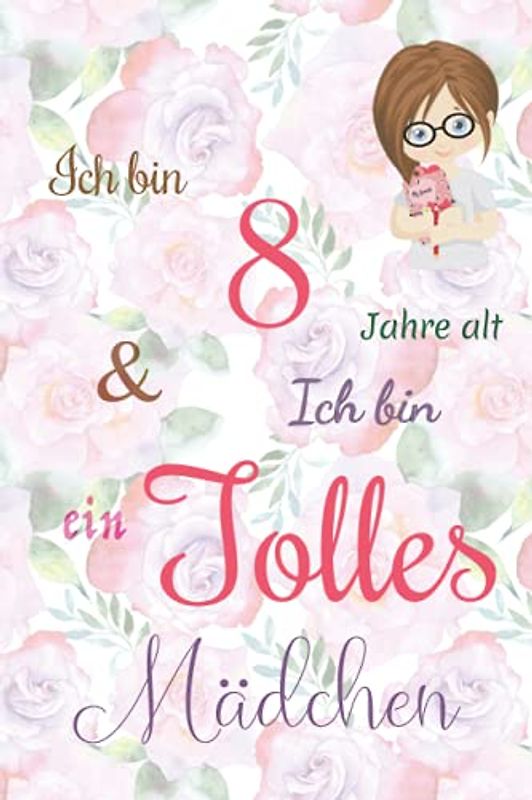 Ich bin 8 Jarhe alt und Ich bin ein Tolles Mädchen: Floral ausgekleidetes Tagebuch für Mädchen. Geburtstagsgeschenk für ein 8-jähriges Mädchen zum ... mit positiv inspirierendem Sprichwort-Cover