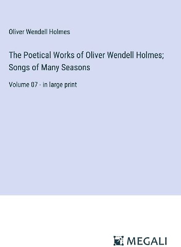 The Poetical Works of Oliver Wendell Holmes; Songs of Many Seasons