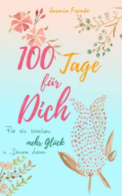 100 Tage für Dich: Für ein bisschen mehr Glück in Deinem Leben