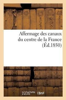 Affermage Des Canaux Du Centre de la France, Lettre À M. A. Fould, Ministre Des Finances: Suivie d'Une Note À l'Appui de la Soumission Pour Le Fermage