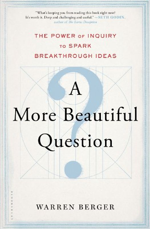 A More Beautiful Question: The Power of Inquiry to Spark Breakthrough Ideas - Berger, Warren