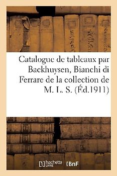Catalogue de Tableaux Anciens Et Modernes Par Ou Attribués À Backhuysen, Bianchi Di Ferrare