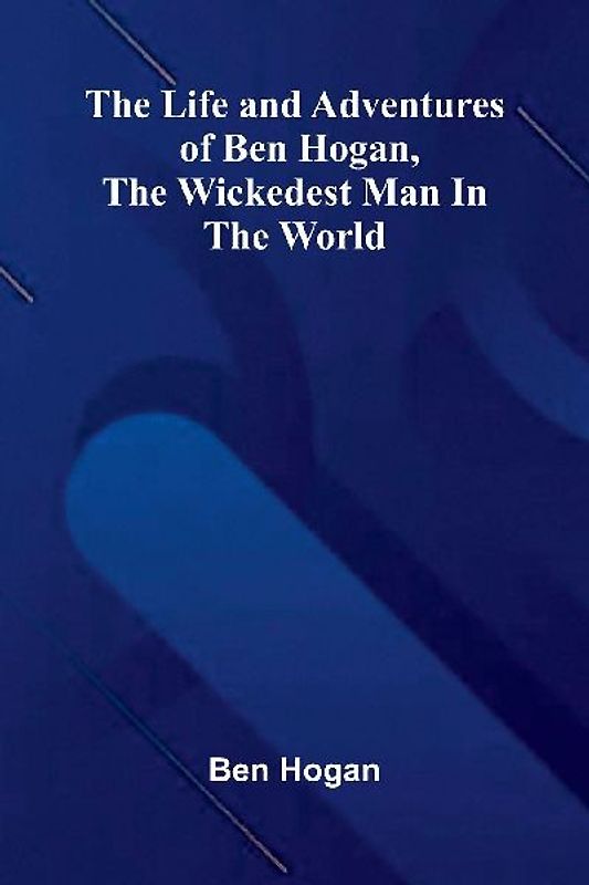 The Life and Adventures of Ben Hogan, the Wickedest Man in the World