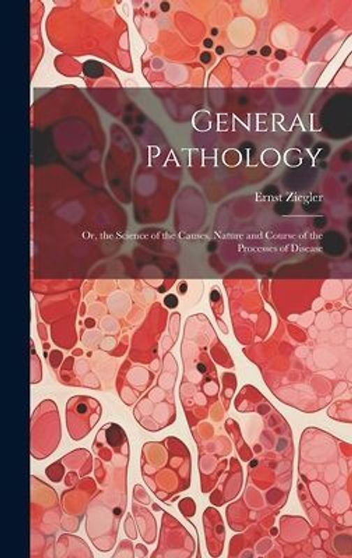 General Pathology: Or, the Science of the Causes, Nature and Course of the Processes of Disease