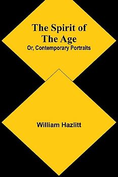 The Spirit of the Age; Or, Contemporary Portraits
