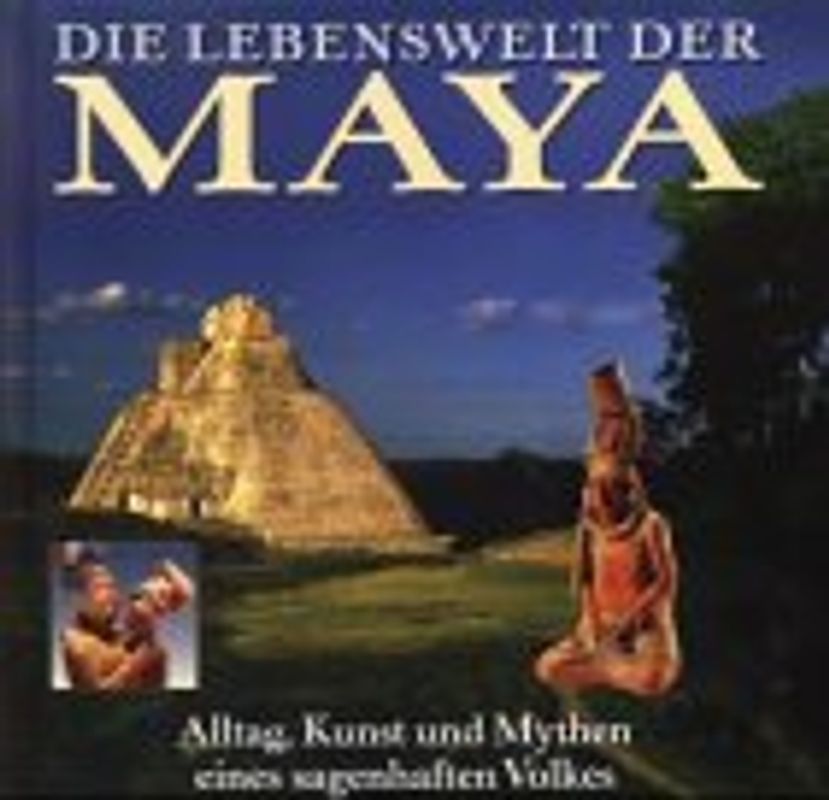 Die Lebenswelt der Maya. Alltag, Kunst und Mythen