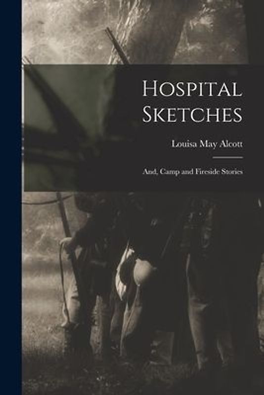 Hospital Sketches: and, Camp and Fireside Stories
