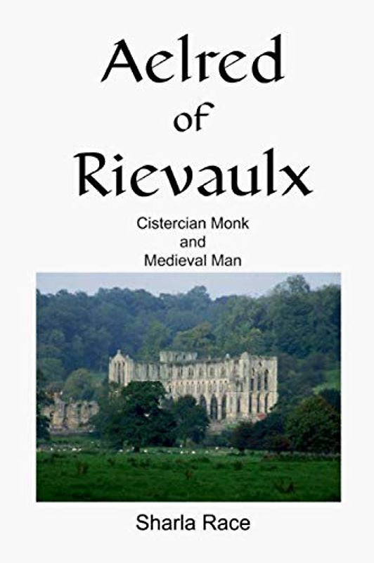 Aelred of Rievaulx: Cistercian Monk and Medieval Man A Twelfth Century Life