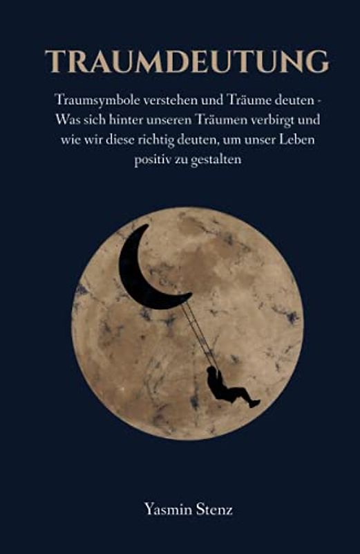 Traumdeutung: Traumsymbole verstehen und Träume deuten - Was sich hinter unseren Träumen verbirgt und wie wir diese richtig deuten, um unser Leben positiv zu gestalten