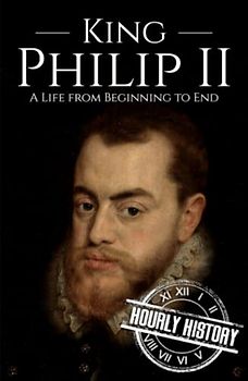 King Philip II: A Life from Beginning to End
