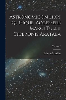 Astronomicon Libri Quinque. Accessere Marci Tullii Ciceronis Arataea; Volume 2