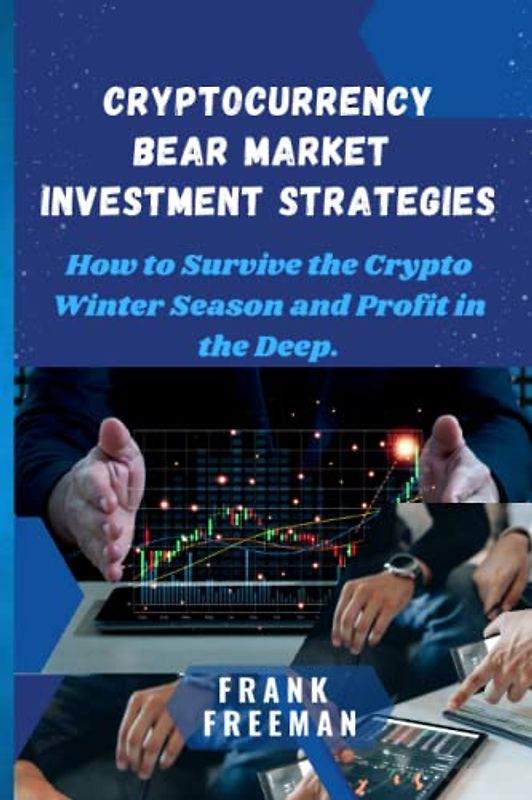 CRYPTOCURRENCY BEAR MARKET INVESTMENT STRATEGIES: How to Survive the Crypto Winter Season and Profit in the Deep. Best Crypto Trading Strategies and Techniques, Investing for Dummies 2023 and Beyond.