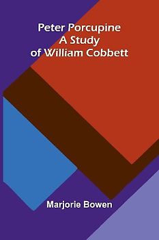 Peter Porcupine. A Study Of William Cobbett