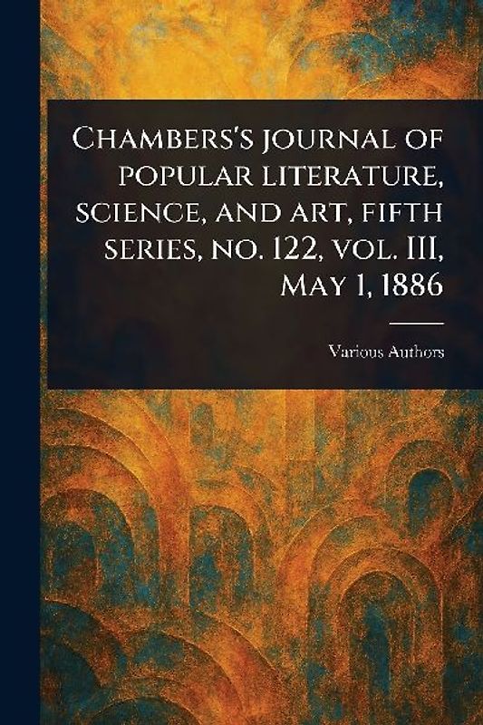 Chambers's Journal of Popular Literature, Science, and Art, Fifth Series, No. 122, Vol. III, May 1, 1886
